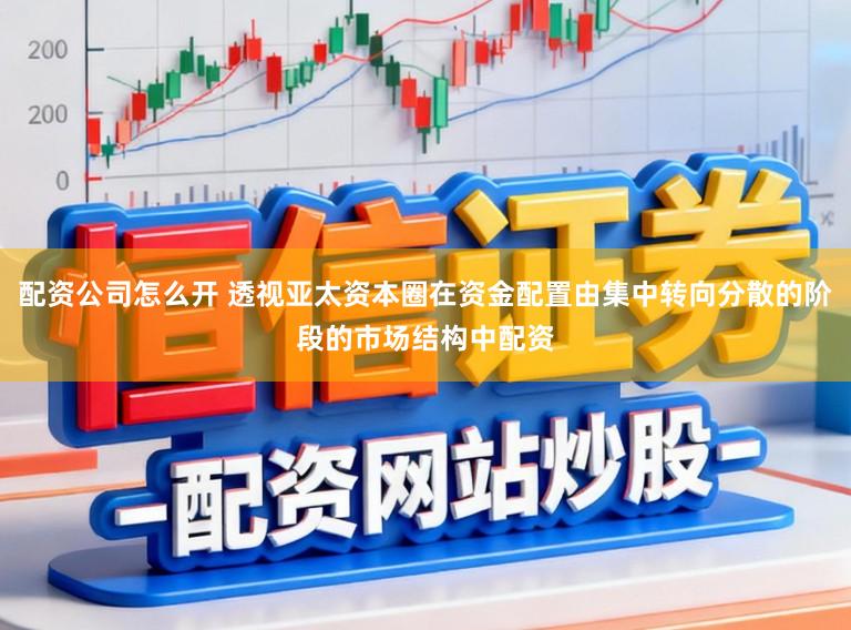 配资公司怎么开 透视亚太资本圈在资金配置由集中转向分散的阶段的市场结构中配资