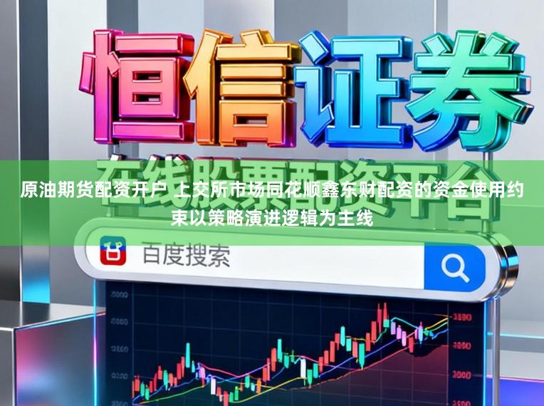 原油期货配资开户 上交所市场同花顺鑫东财配资的资金使用约束以策略演进逻辑为主线
