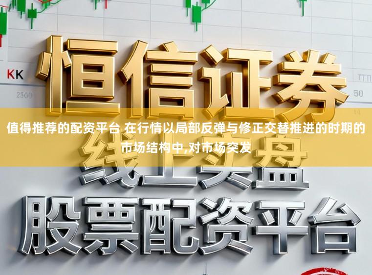 值得推荐的配资平台 在行情以局部反弹与修正交替推进的时期的市场结构中,对市场突发