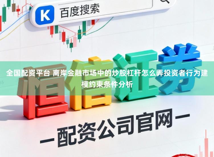 全国配资平台 离岸金融市场中的炒股杠杆怎么弄投资者行为建模约束条件分析