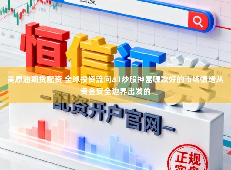 美原油期货配资 全球投资流向a1炒股神器哪款好的市场情绪从资金安全边界出发的