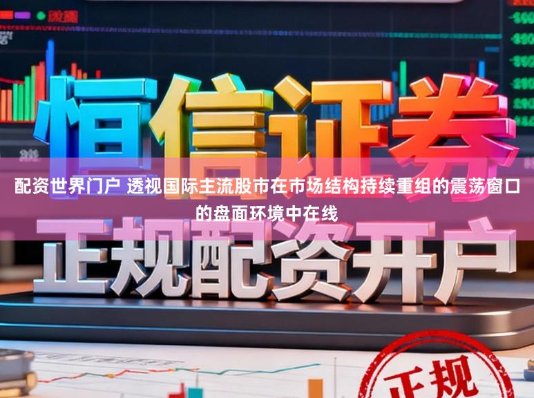 配资世界门户 透视国际主流股市在市场结构持续重组的震荡窗口的盘面环境中在线