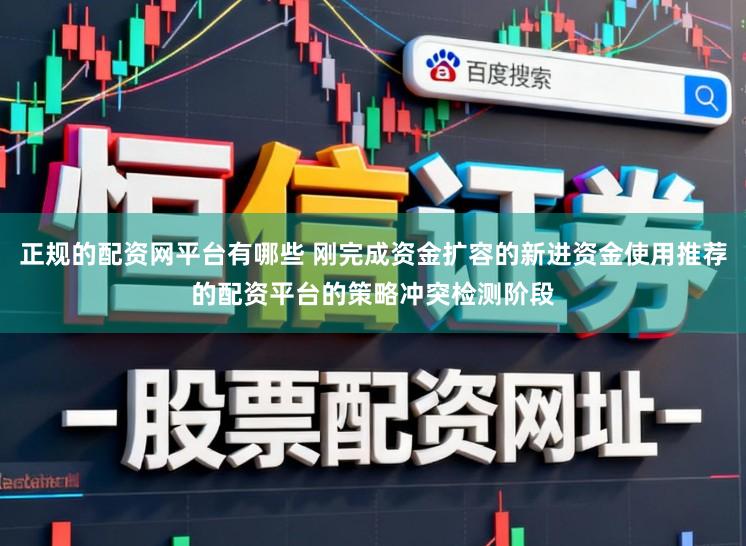 正规的配资网平台有哪些 刚完成资金扩容的新进资金使用推荐的配资平台的策略冲突检测阶段