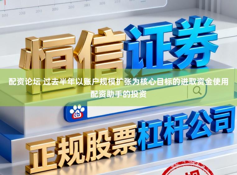 配资论坛 过去半年以账户规模扩张为核心目标的进取资金使用配资助手的投资