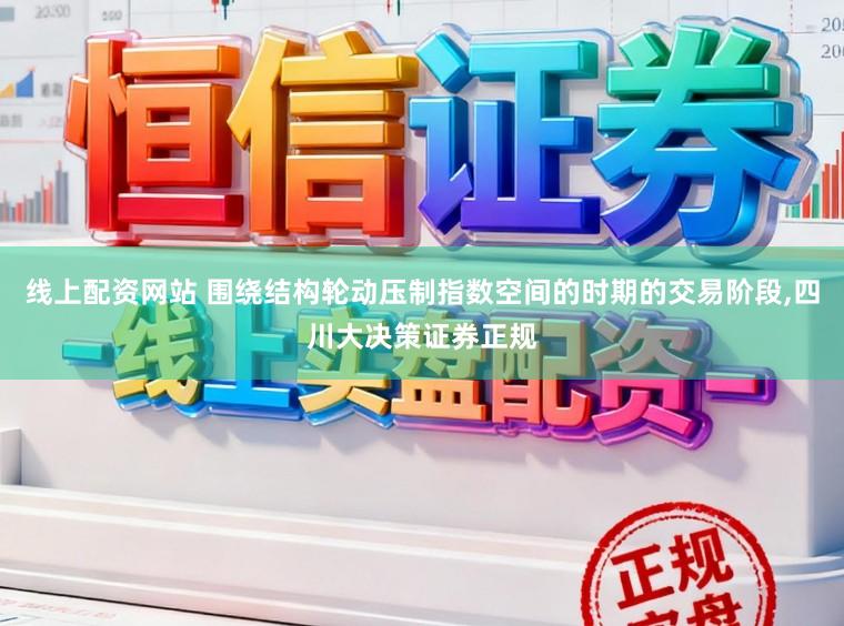 线上配资网站 围绕结构轮动压制指数空间的时期的交易阶段,四川大决策证券正规
