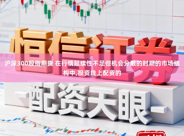 沪深300股指期货 在行情延续性不足但机会分散的时期的市场结构中,投资线上配资的