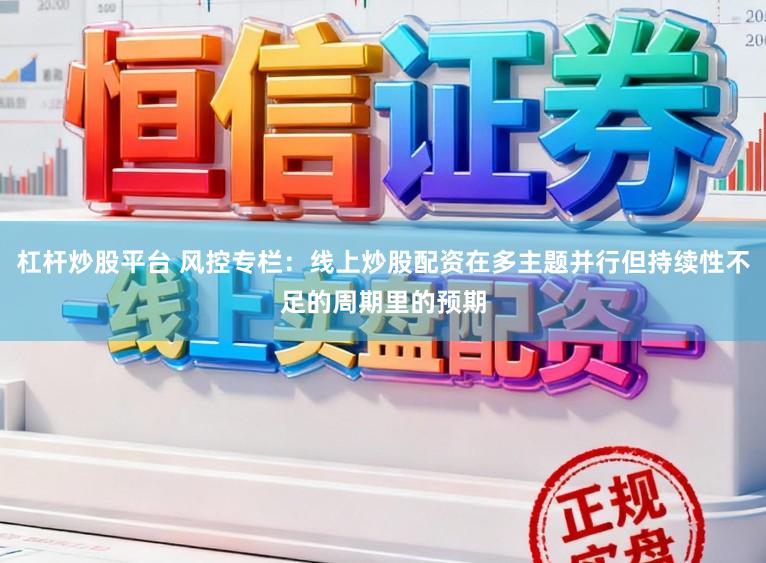 杠杆炒股平台 风控专栏：线上炒股配资在多主题并行但持续性不足的周期里的预期