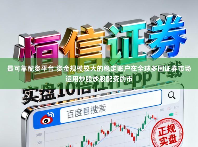 最可靠配资平台 资金规模较大的稳定账户在全球多国证券市场运用炒股炒股配资的市