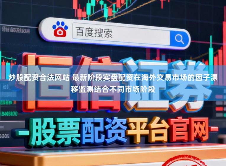 炒股配资合法网站 最新阶段实盘配资在海外交易市场的因子漂移监测结合不同市场阶段