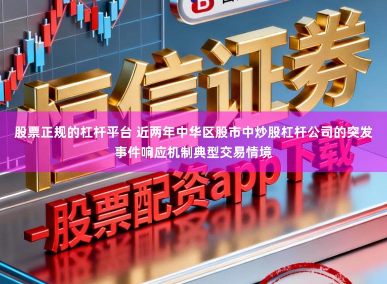股票正规的杠杆平台 近两年中华区股市中炒股杠杆公司的突发事件响应机制典型交易情境