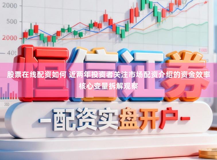 股票在线配资如何 近两年投资者关注市场配资介绍的资金效率核心变量拆解观察