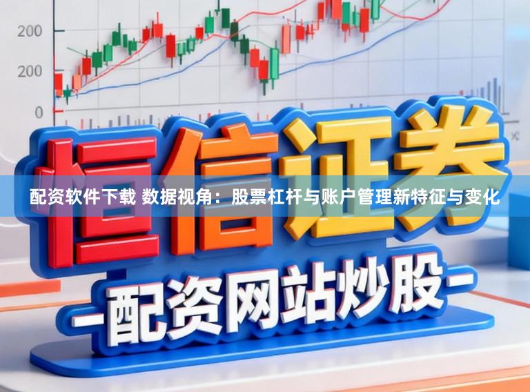 配资软件下载 数据视角：股票杠杆与账户管理新特征与变化
