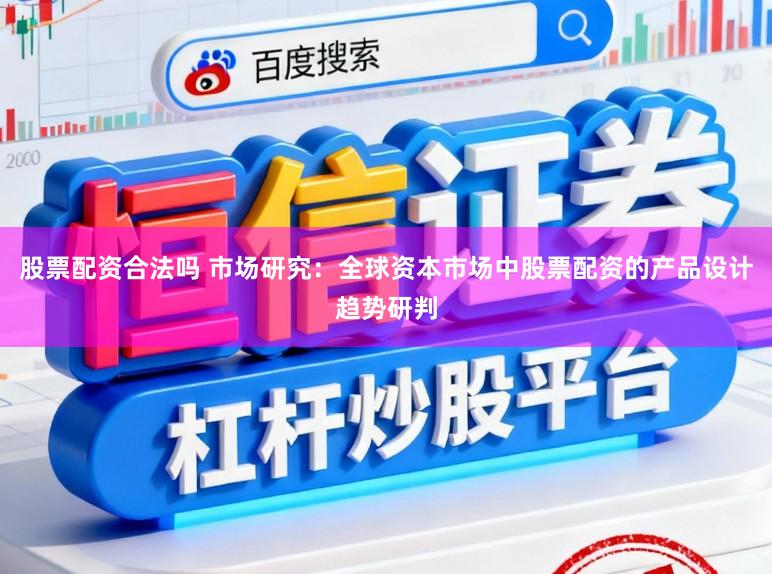 股票配资合法吗 市场研究：全球资本市场中股票配资的产品设计趋势研判
