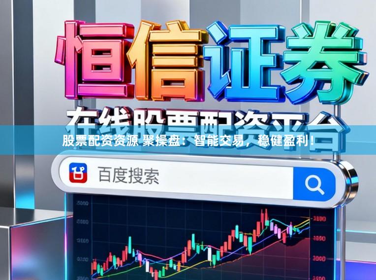 股票配资资源 聚操盘：智能交易，稳健盈利！