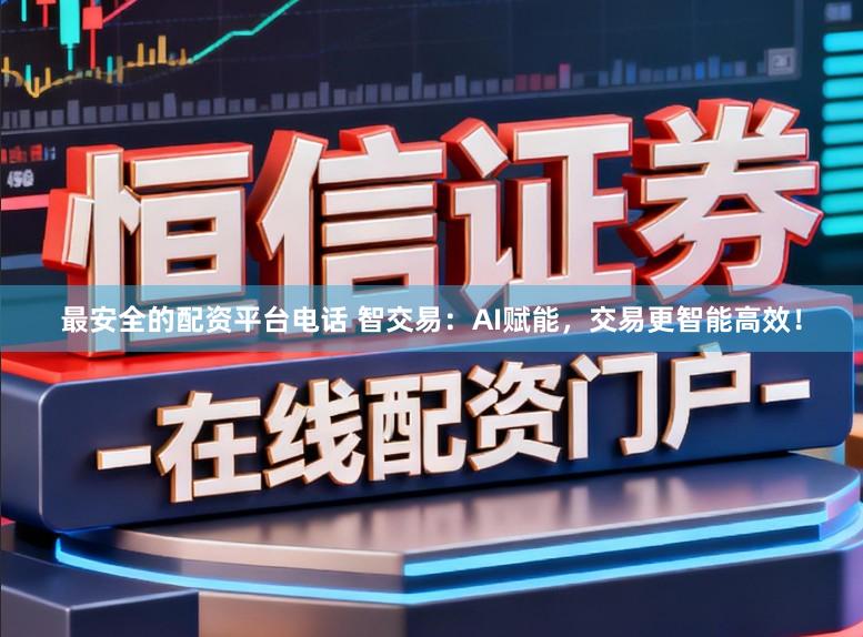 最安全的配资平台电话 智交易：AI赋能，交易更智能高效！