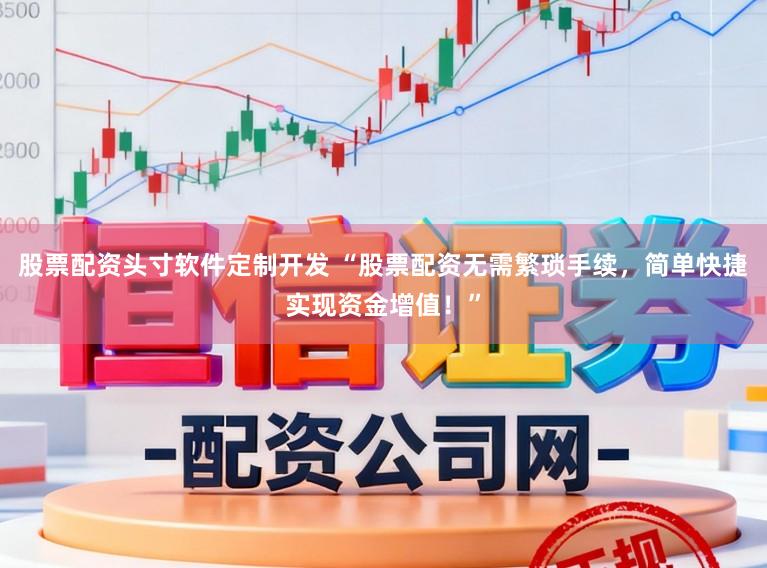 股票配资头寸软件定制开发 “股票配资无需繁琐手续，简单快捷实现资金增值！”
