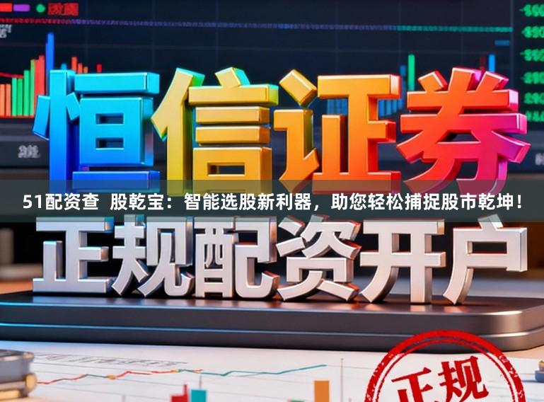 51配资查  股乾宝：智能选股新利器，助您轻松捕捉股市乾坤！