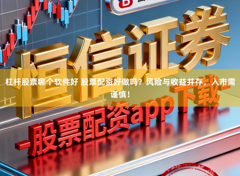 杠杆股票哪个软件好 股票配资好做吗？风险与收益并存，入市需谨慎！
