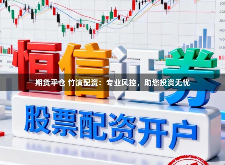 期货平仓 竹演配资：专业风控，助您投资无忧