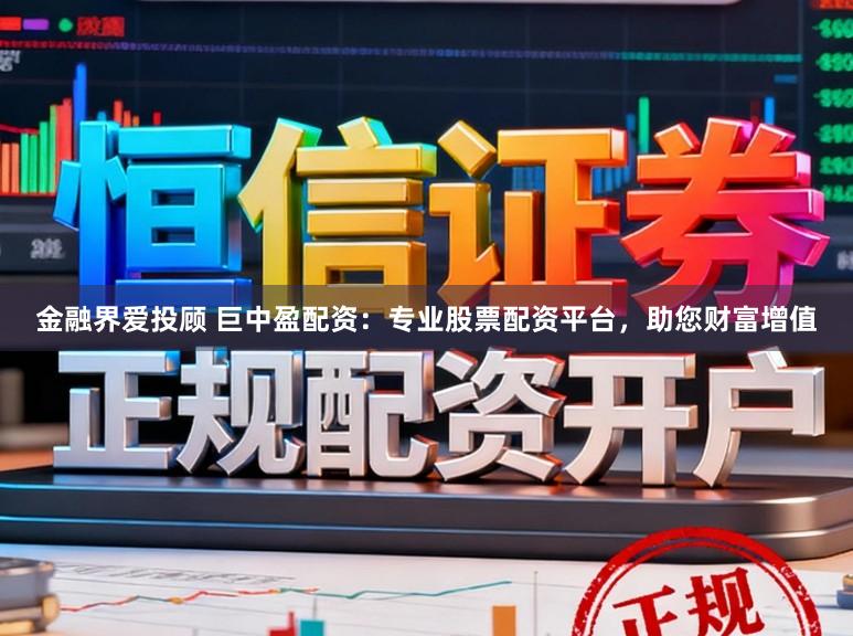 金融界爱投顾 巨中盈配资：专业股票配资平台，助您财富增值