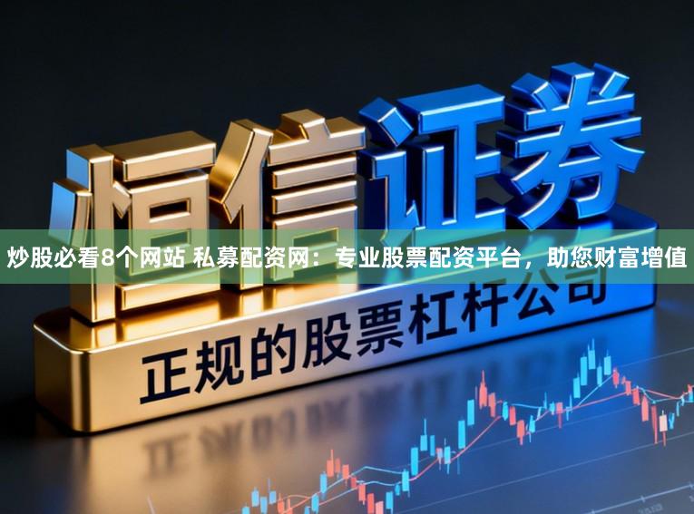 炒股必看8个网站 私募配资网：专业股票配资平台，助您财富增值