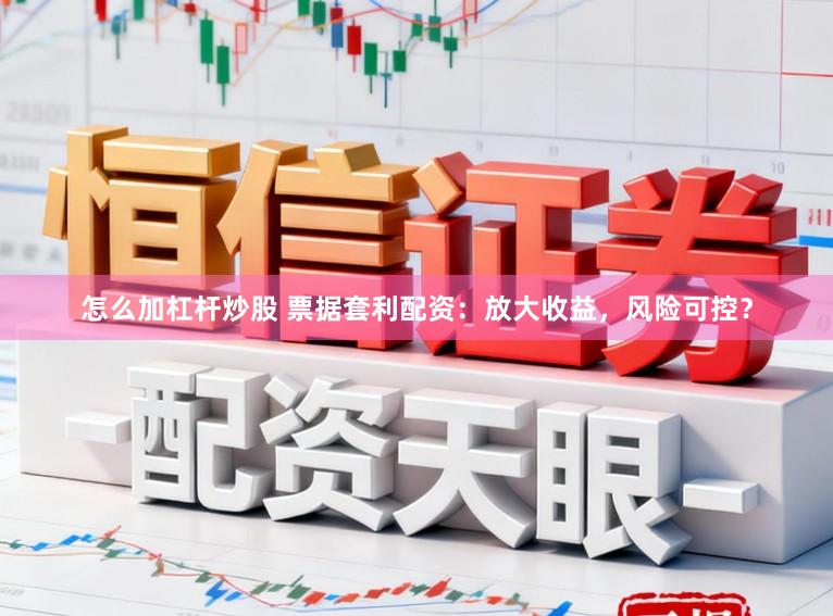 怎么加杠杆炒股 票据套利配资：放大收益，风险可控？