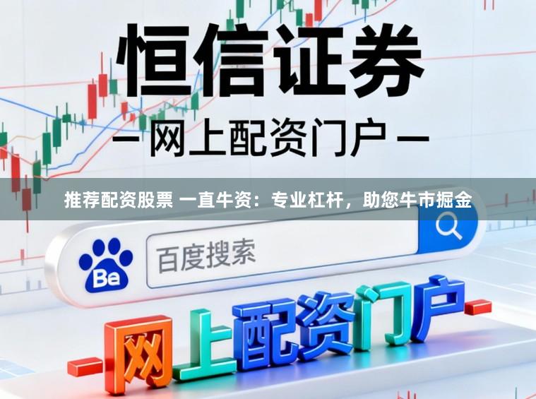 推荐配资股票 一直牛资：专业杠杆，助您牛市掘金
