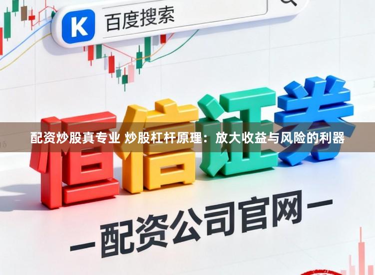 配资炒股真专业 炒股杠杆原理：放大收益与风险的利器