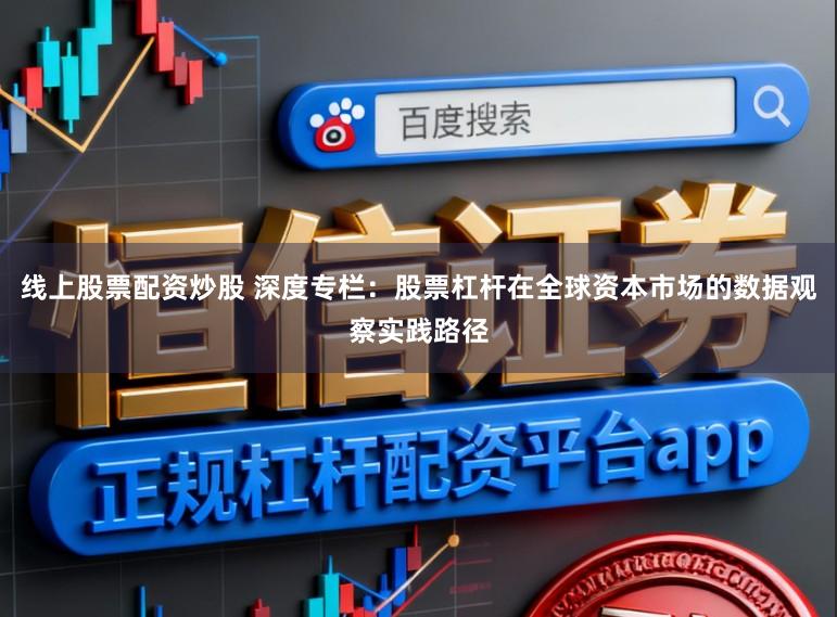 线上股票配资炒股 深度专栏：股票杠杆在全球资本市场的数据观察实践路径