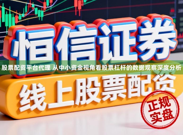 股票配资平台代理 从中小资金视角看股票杠杆的数据观察深度分析