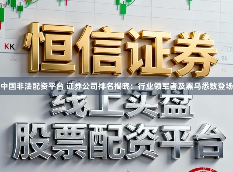 中国非法配资平台 证券公司排名揭晓：行业领军者及黑马悉数登场