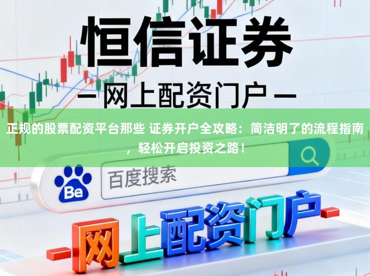 正规的股票配资平台那些 证券开户全攻略：简洁明了的流程指南，轻松开启投资之路！