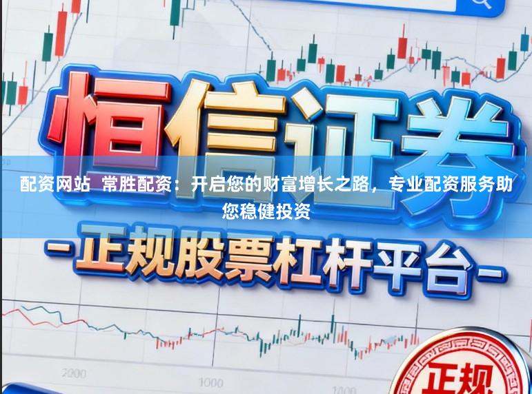 配资网站  常胜配资：开启您的财富增长之路，专业配资服务助您稳健投资