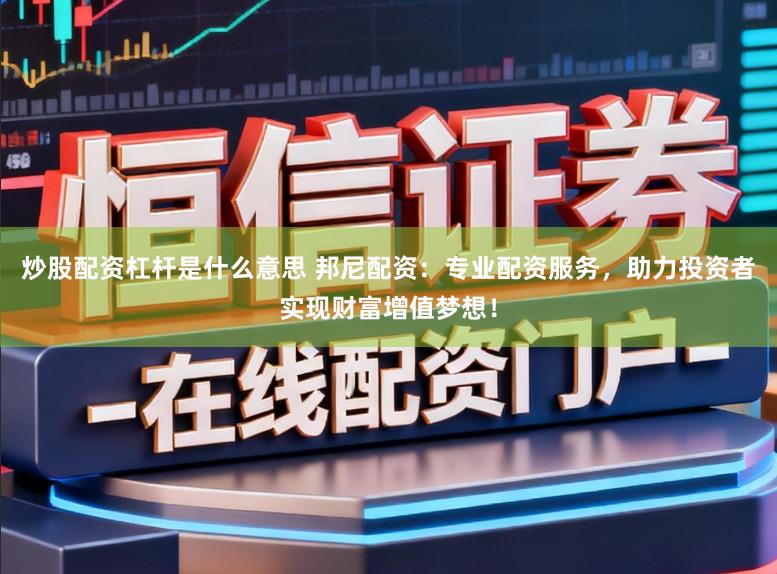 炒股配资杠杆是什么意思 邦尼配资：专业配资服务，助力投资者实现财富增值梦想！