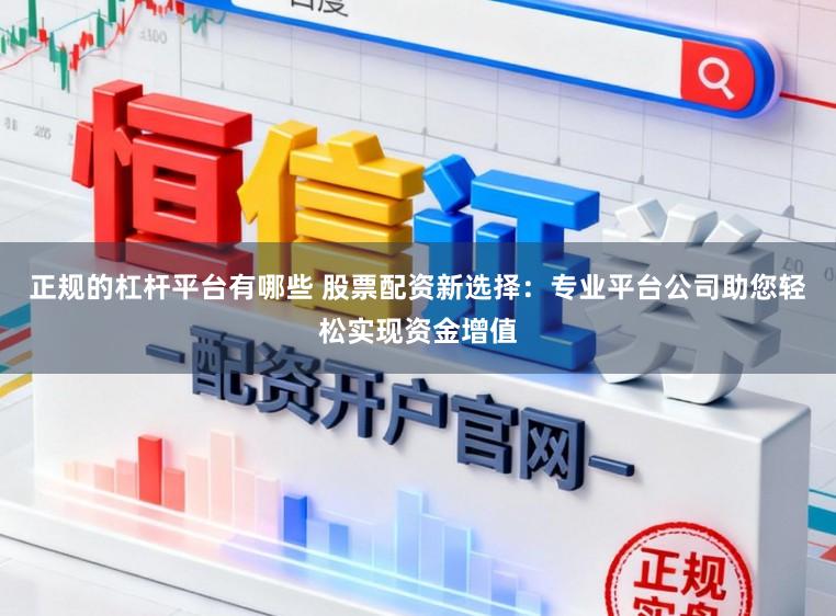 正规的杠杆平台有哪些 股票配资新选择：专业平台公司助您轻松实现资金增值