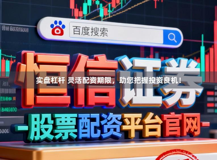 实盘杠杆 灵活配资期限，助您把握投资良机！