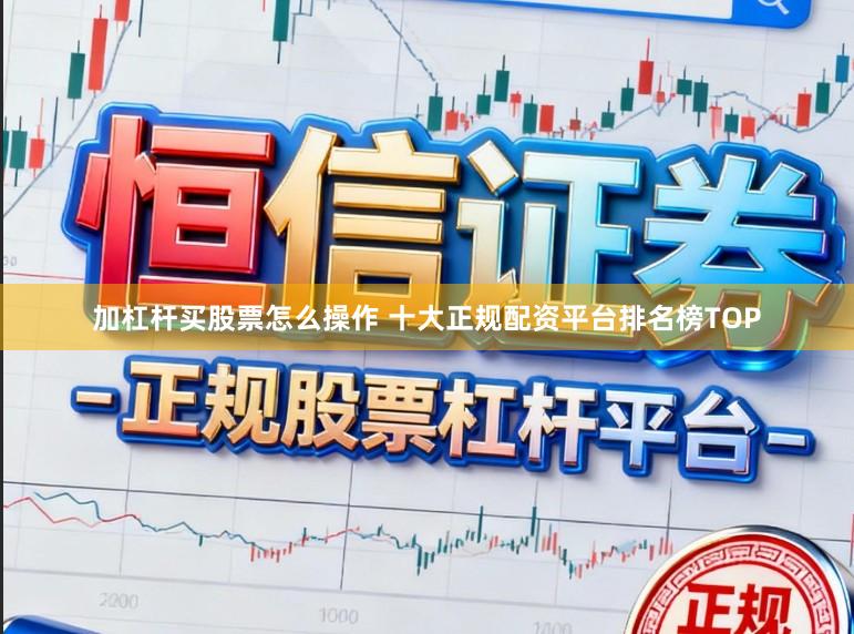 加杠杆买股票怎么操作 十大正规配资平台排名榜TOP