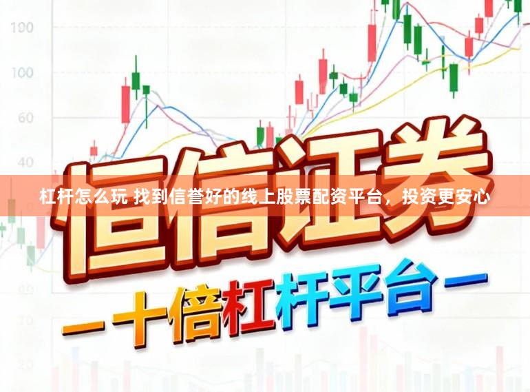 杠杆怎么玩 找到信誉好的线上股票配资平台，投资更安心