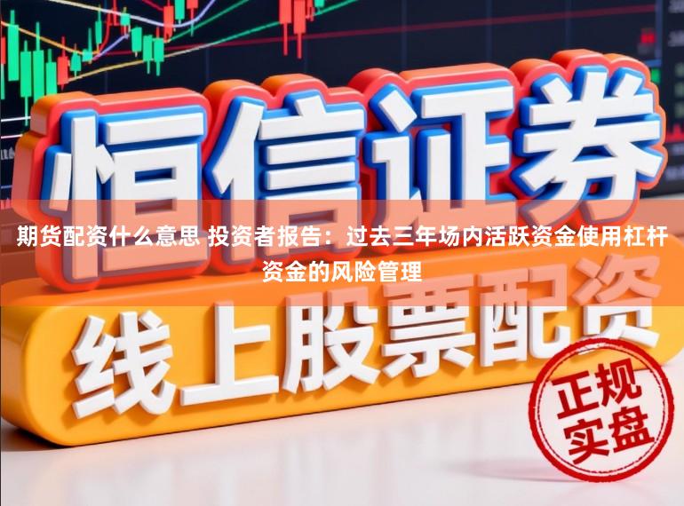 期货配资什么意思 投资者报告：过去三年场内活跃资金使用杠杆资金的风险管理
