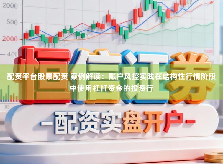 配资平台股票配资 案例解读：账户风控实践在结构性行情阶段中使用杠杆资金的投资行