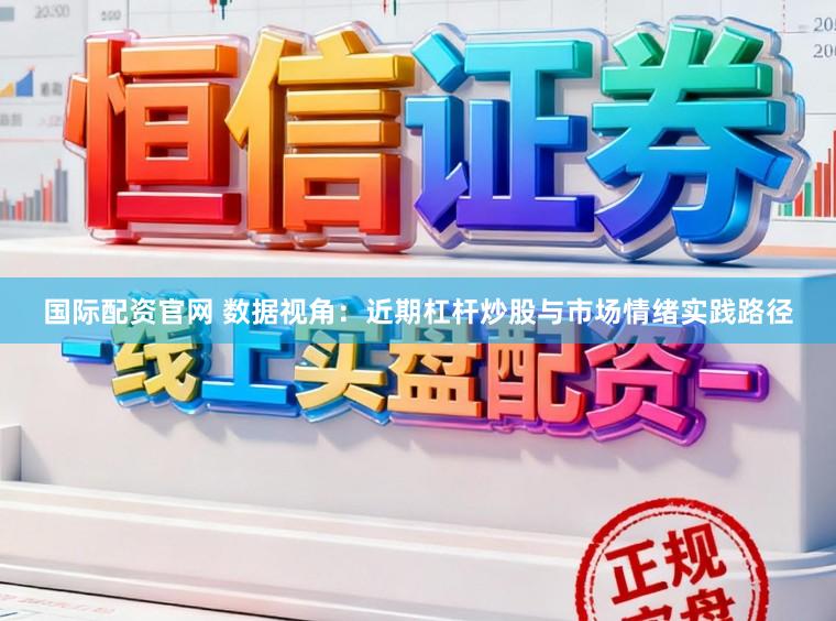 国际配资官网 数据视角：近期杠杆炒股与市场情绪实践路径