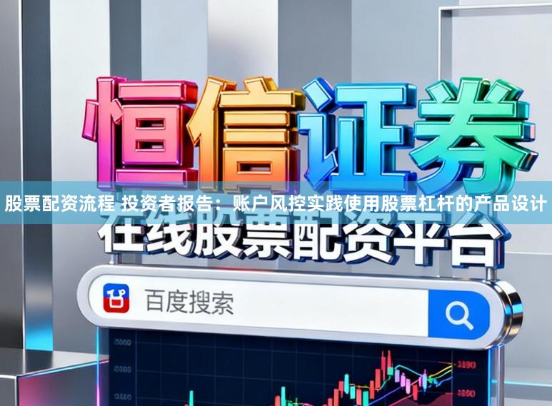 股票配资流程 投资者报告：账户风控实践使用股票杠杆的产品设计