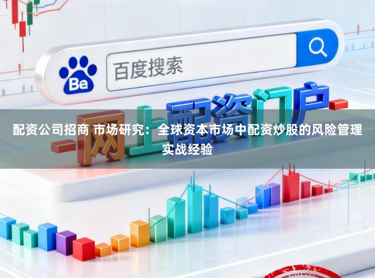 配资公司招商 市场研究：全球资本市场中配资炒股的风险管理实战经验