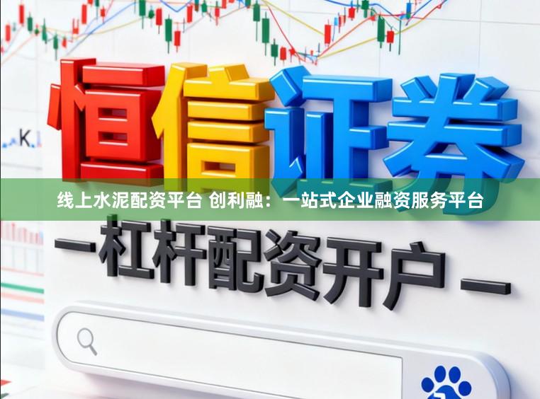 线上水泥配资平台 创利融：一站式企业融资服务平台