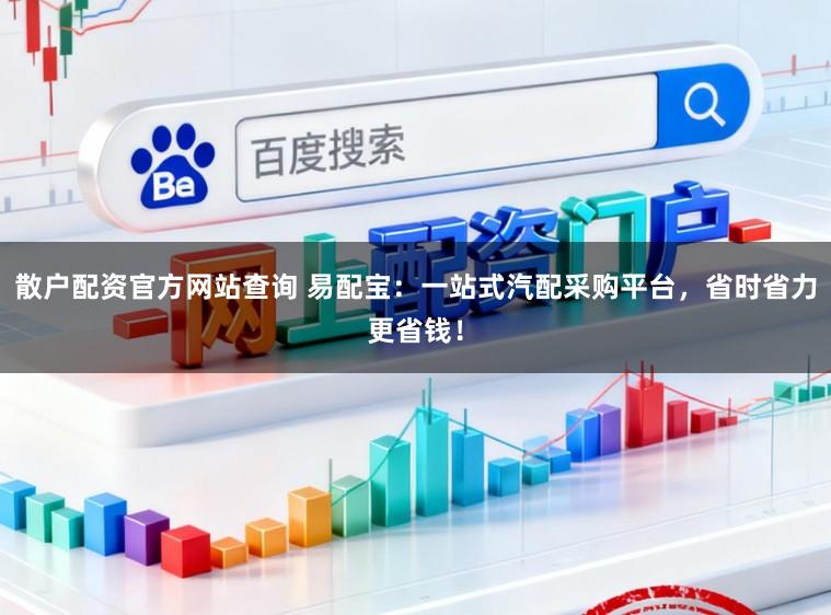 散户配资官方网站查询 易配宝：一站式汽配采购平台，省时省力更省钱！