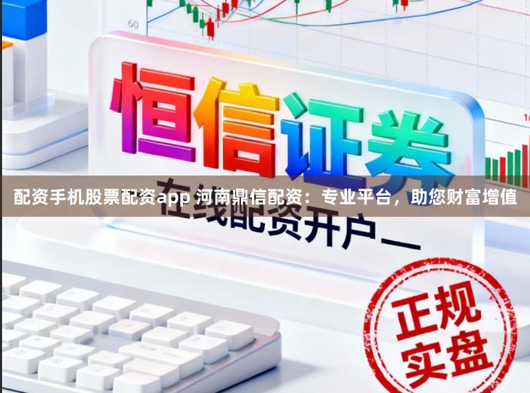 配资手机股票配资app 河南鼎信配资：专业平台，助您财富增值