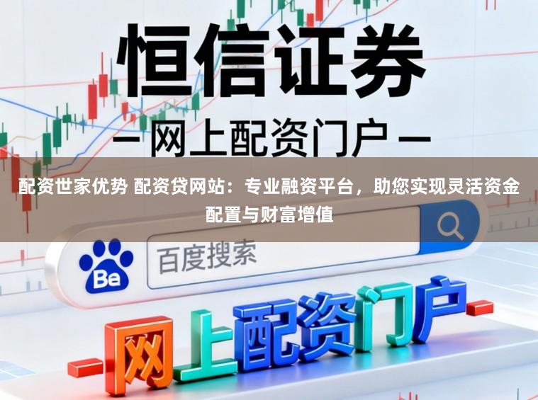 配资世家优势 配资贷网站：专业融资平台，助您实现灵活资金配置与财富增值