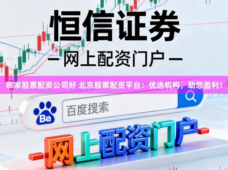 哪家股票配资公司好 北京股票配资平台：优选机构，助您盈利！