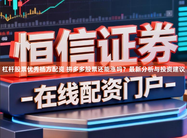 杠杆股票优秀杨方配资 拼多多股票还能涨吗？最新分析与投资建议