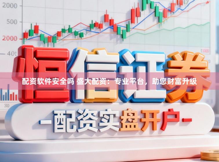 配资软件安全吗 盛大配资：专业平台，助您财富升级